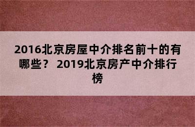 2016北京房屋中介排名前十的有哪些？ 2019北京房产中介排行榜